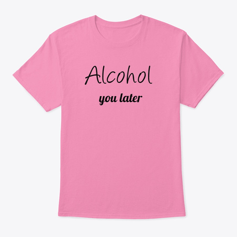Alcohol You Later Pink T-Shirt Front