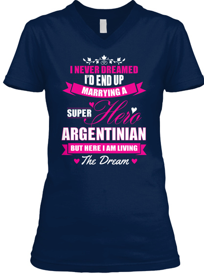I Never Dreamed I'd End Up Marrying A Super Argentinian But Here I Am Living The Dream Navy T-Shirt Front
