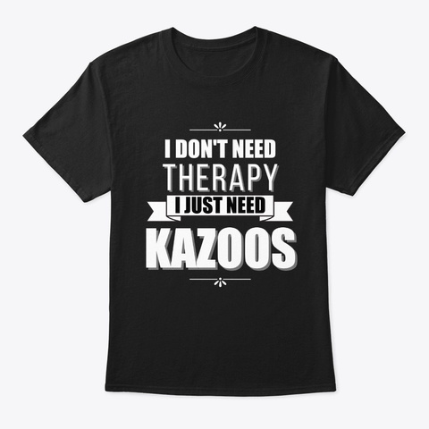 I Don't Need Therapy, Just Kazoos Black T-Shirt Front