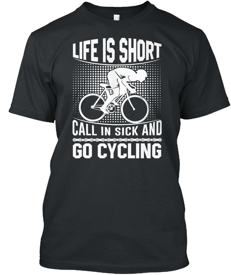 Life Is Short Call In Sick And Go Cycling Black T-Shirt Front