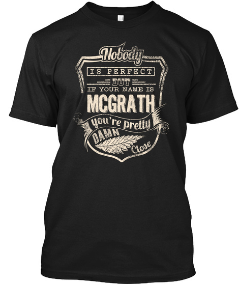 Nobody Is Perfect But If Your Name Is Mcgrath You're Pretty Damn Close Black T-Shirt Front