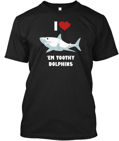 I Love 'em Toothy Dolphins Black T-Shirt Front