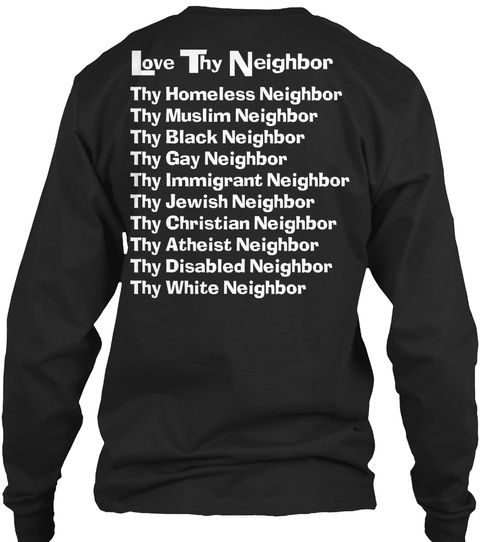  Love Thy Neighbor Thy Homeless Neighbor Thy Muslim Neighbor Thy Black Neighbor Thy Gay Neighbor Thy Immigrant... Black T-Shirt Back