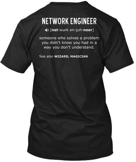 Network Engineer [Net Wurk Juh Neer] Someone Who Solves A Problem You Don't Know You Had In A Way You Don't... Black T-Shirt Back