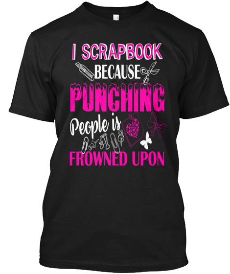 I Scrapbook Because Punching People Is Frowned Upon Black T-Shirt Front
