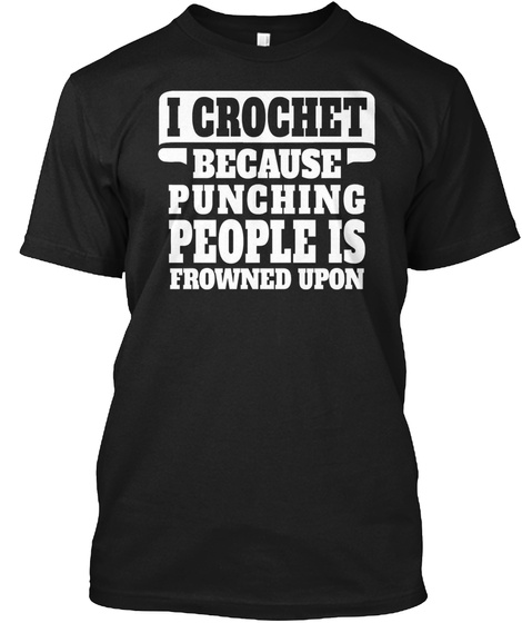 I Crochet Because Punching People Is Frowned Upon Black T-Shirt Front