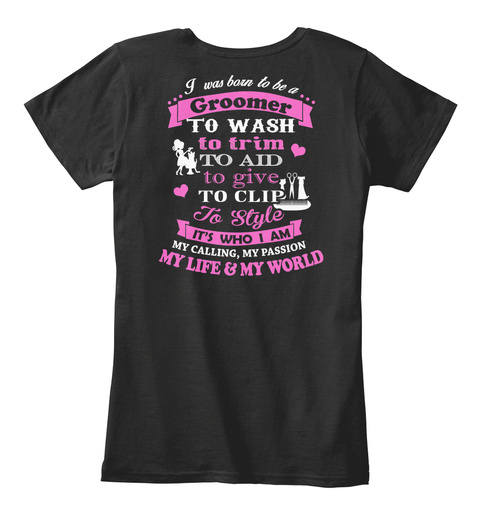 I Was Born To Be A Groomer To Wash To Trim To Aid To Give To Clip To Style It's Who I Am My Calling, My Passion My... Black T-Shirt Back