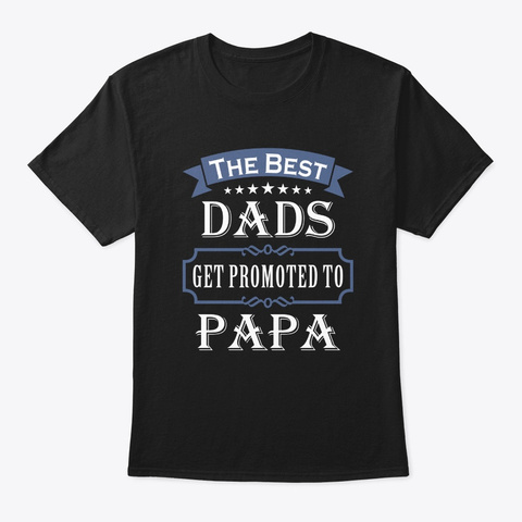 The Best Dads Get Promoted To Papa T Shi Black T-Shirt Front