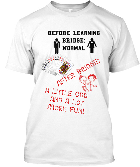 Before Learning Bridge Normal After Bridge A Little Odd And A Lot More Fun White T-Shirt Front