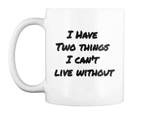 I Have Two Things I  Can't Live Without White T-Shirt Front