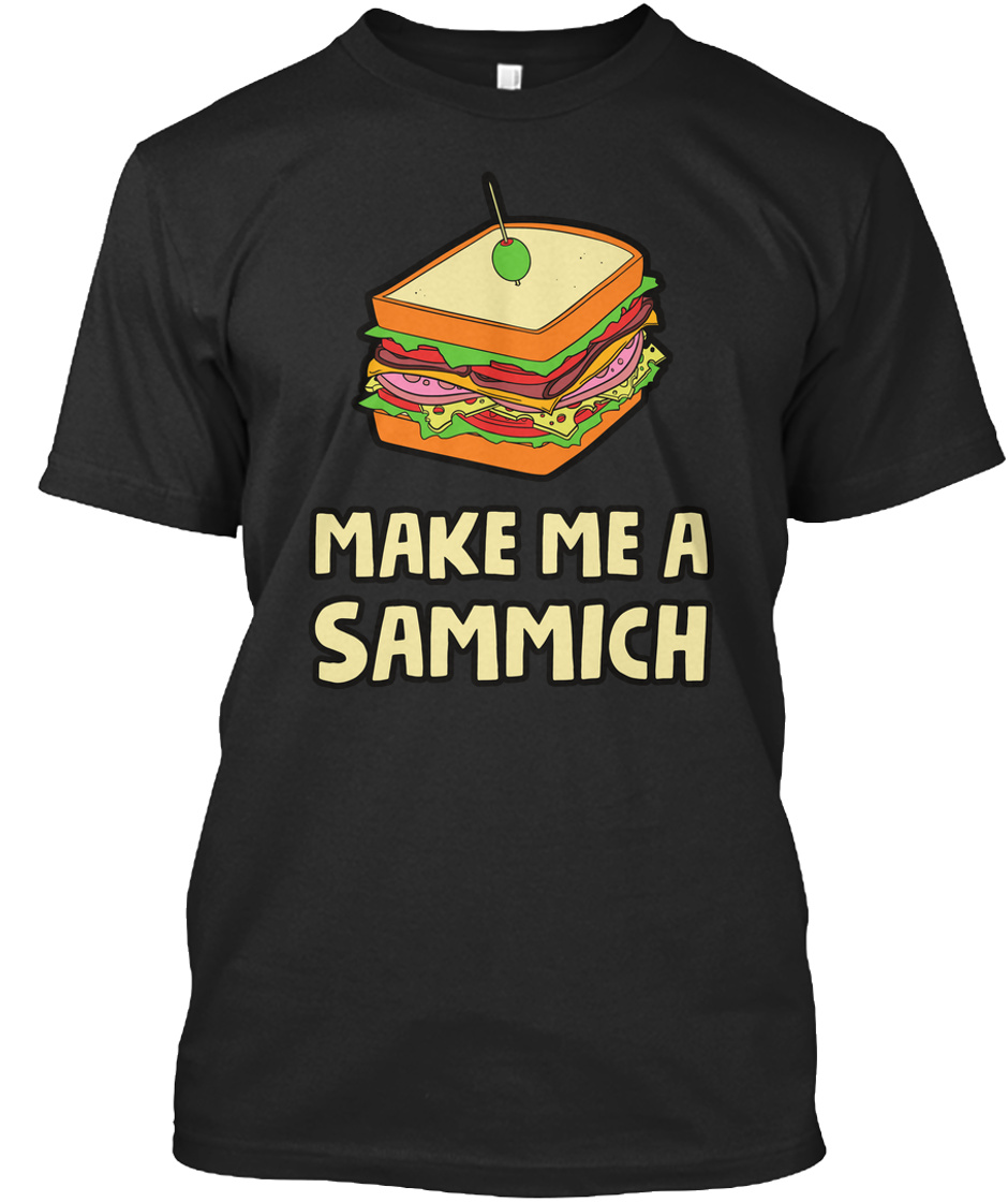 Make Me A Sammich Make Me A Sammich Products From Mark Dice Teespring