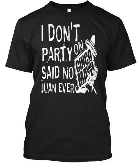I Don't Party On Said No Cinco De Ma Juan Ever Black T-Shirt Front