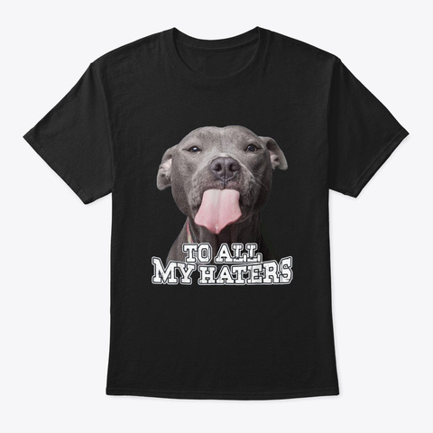 To All My Haters Pitbull Dog T-shirt Unisex Tshirt