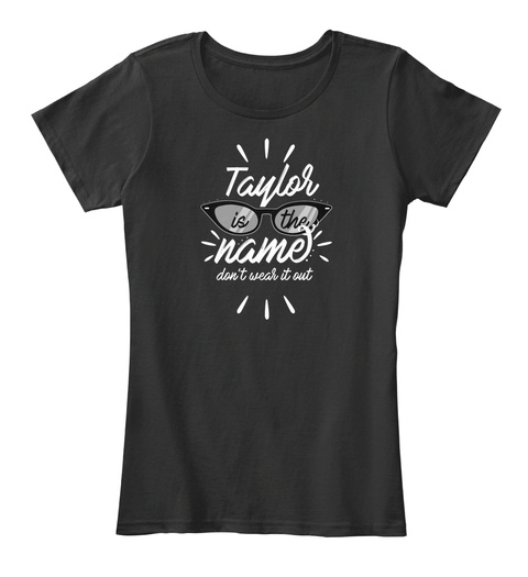 Taylor Is The Name Don't Wear It Out Black T-Shirt Front