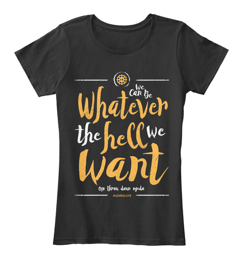 We Can Be Whatever The Hell We Want Black T-Shirt Front