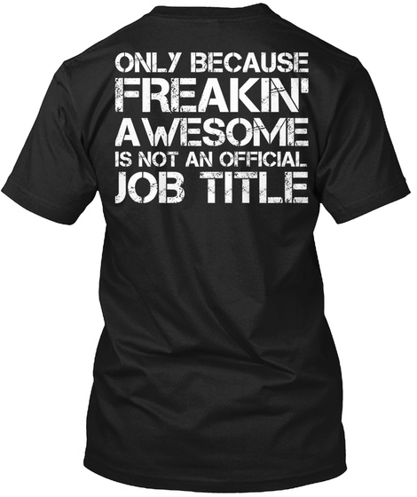 Only Because Freakin' Awesome Is Not An Official Job Title Black T-Shirt Back
