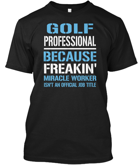 Golf Professional Because Freakin Miracle Worker Isn T An Official Job Title Black T-Shirt Front