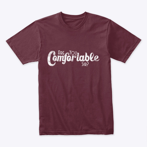 Are You Comfortable Sir? Maroon T-Shirt Front