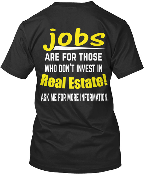 Jobs Are For Those Who Don't Invest In Real Estate! Ask Me For More Information. Black T-Shirt Back