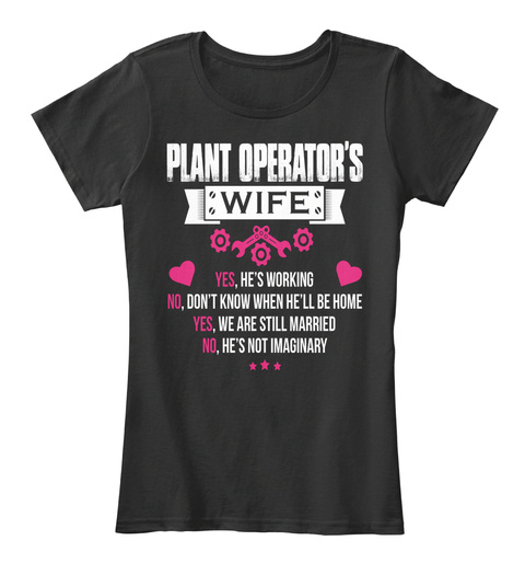 Plant Operators Wife Yes Hes Working No Don't Know When He'll Be Home Yes We Are Still Married No He's Not Imaginary Black T-Shirt Front