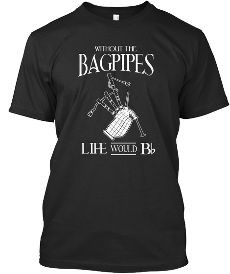 Without The Bagpipes Life Would Bb Black T-Shirt Front