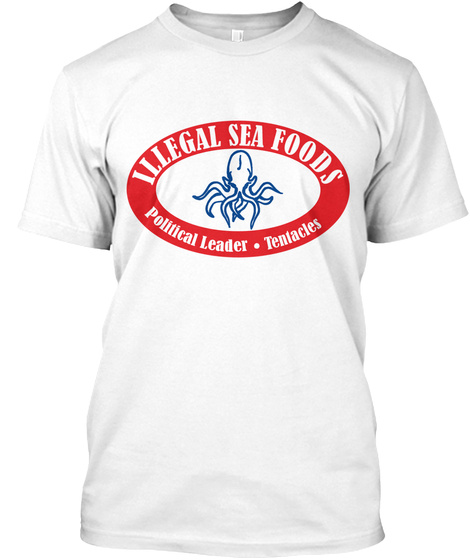 Illegal Sea Foods Political Leader Tentacles White T-Shirt Front