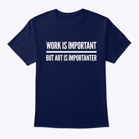 Art Is More Important Than Work Navy T-Shirt Front