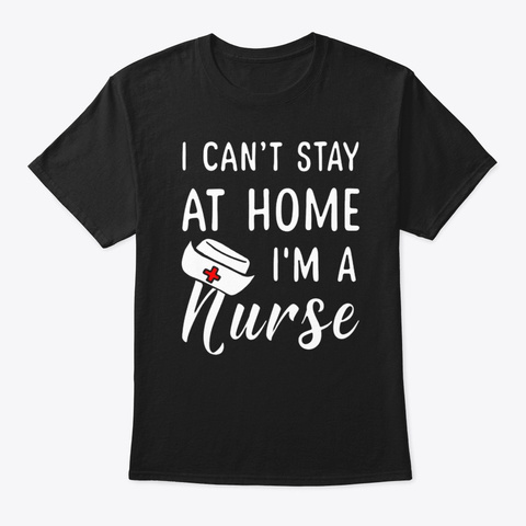 I Can't Stay At Home I'm A Nurse T Shirt Black Camiseta Front