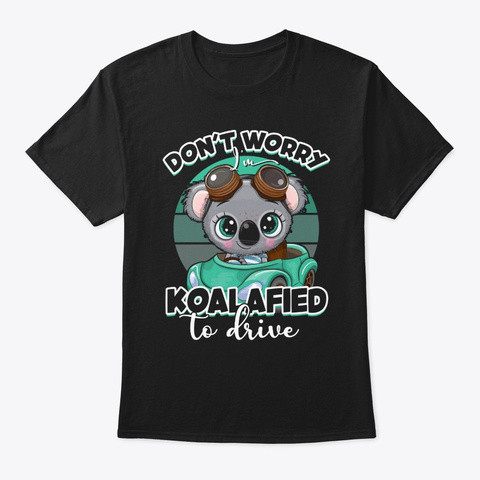 Dont Worry Im Koalafied To Drive Shirt