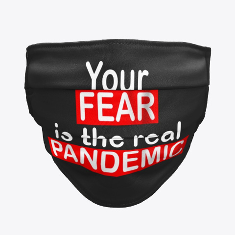 Your Fear Is The Real Pandemic Face Mask Black T-Shirt Front
