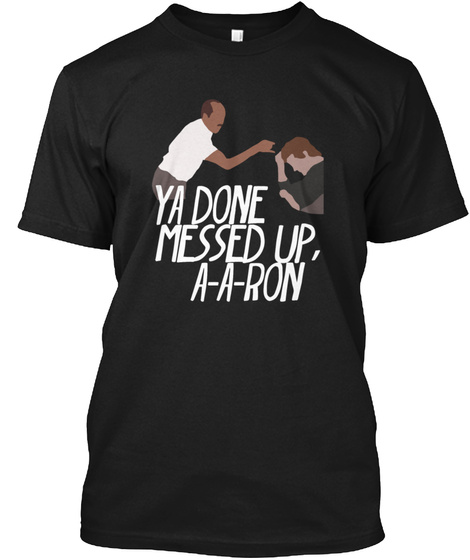 you done messed up aaron shirt