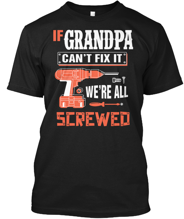 If GRANDPA Cant Fix It Were All Screwed - Grandpa GRANDPA Unisex Tshirt