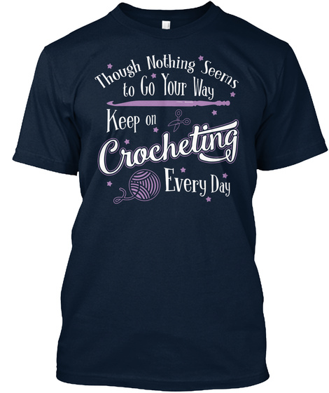 Though Nothing Seems To Go Your Way Keep On Crocheting Every Day New Navy T-Shirt Front