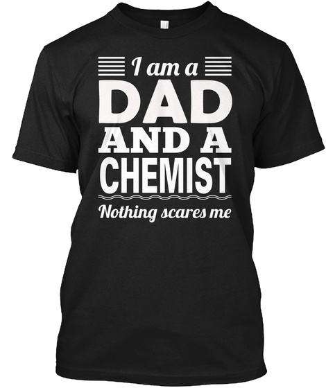 I Am A Dad And A Chemist Nothing Scares Me Black T-Shirt Front