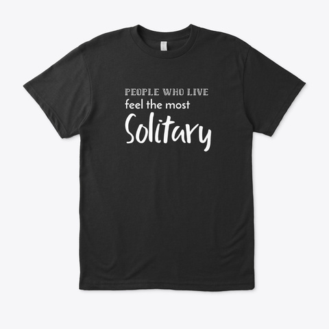 People Who Live Feel The Most Solitary Black T-Shirt Front