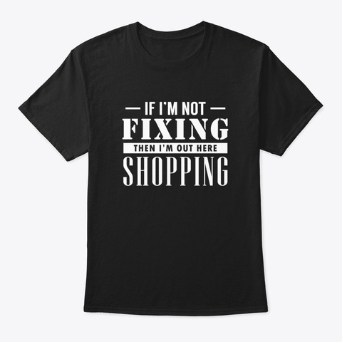 If I'm Not Fixing, I'm Shopping Black Camiseta Front