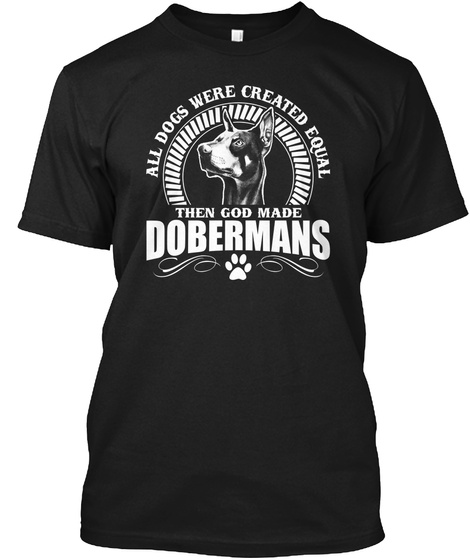 All Dogs Were Created Equal Then God Made Dobermans  Black T-Shirt Front