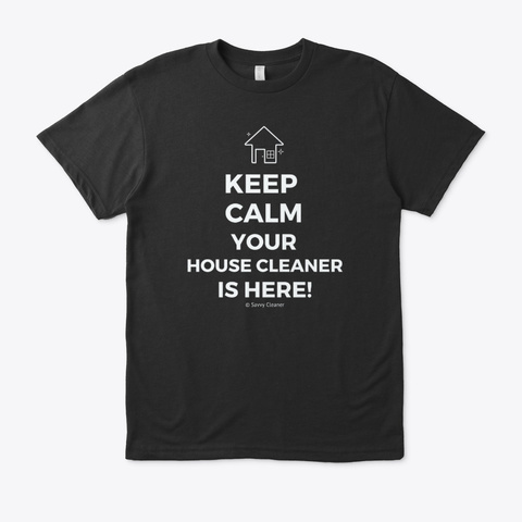 Keep Calm Your House Cleaner Is Here Black T-Shirt Front