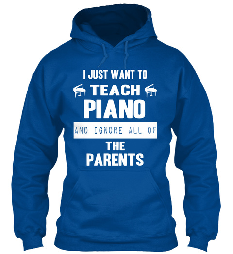 I Just Want To Teach Piano And Ignore All Of The Parents Royal T-Shirt Front