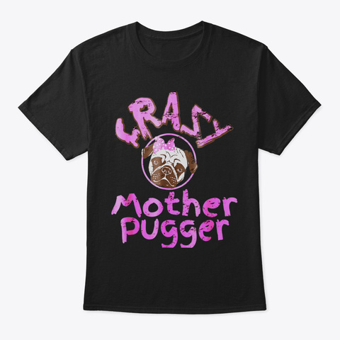 Crazy Mother Pugger Tshirt Mom Of A Pug  Black Camiseta Front