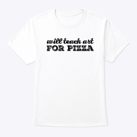 Will Teach Art For Pizza White T-Shirt Front