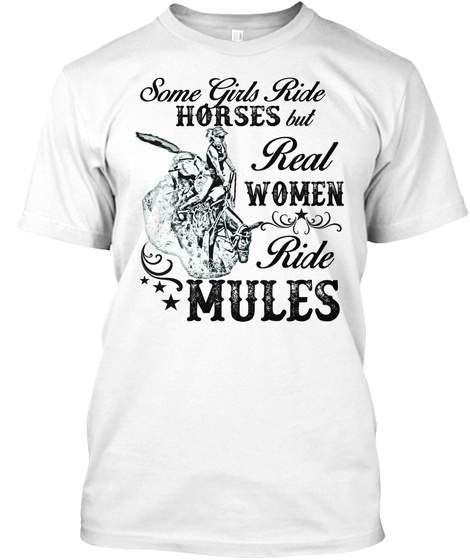 Some Girls Ride Horses But Real Women Ride Mules White T-Shirt Front