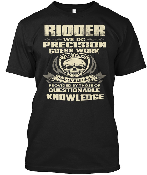 Rigger We Do Precision Guesswork Based On Unreliable Data Provided By Those Of Questionable Knowledge  Black T-Shirt Front