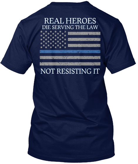 Real Heroes Die Serving The Law Not Resisting It Navy T-Shirt Back