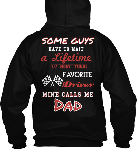 Race Track Dad Some Guys Have To Wait A Lifetime To Meet Their Favorite Driver Mine Calls Me Dad Black T-Shirt Back