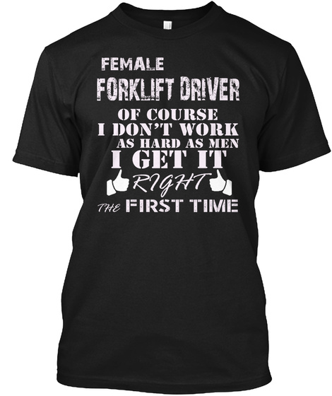 Female Forklift Driver Of Course I Don't Work As Hard As Man I Get It Right The First Time Black T-Shirt Front