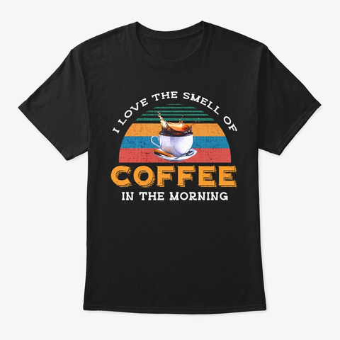 Love The Smell Of Coffee In The Morning Black T-Shirt Front