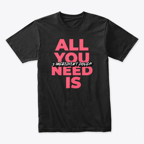 All You Need Is 2 Ingredient Dough Black T-Shirt Front