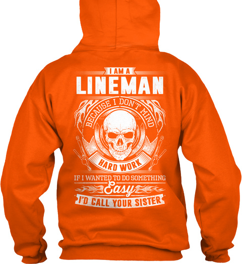  I Am A Lineman Because I Don't Mind Hard Work If I Wanted To Do Something Easy I'd Call Your Sister Safety Orange T-Shirt Back