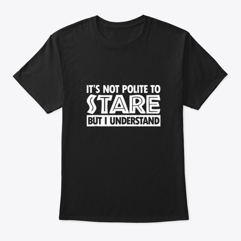 It's Not Polite To Stare But I Understan Black T-Shirt Front